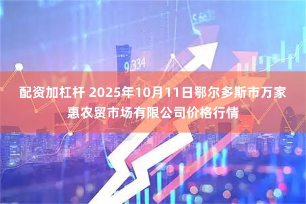 配资加杠杆 2025年10月11日鄂尔多斯市万家惠农贸市场有限公司价格行情