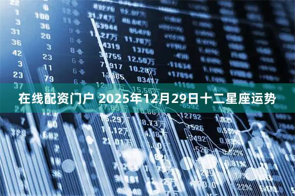 在线配资门户 2025年12月29日十二星座运势