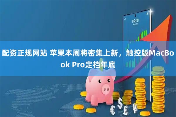 配资正规网站 苹果本周将密集上新，触控版MacBook Pro定档年底