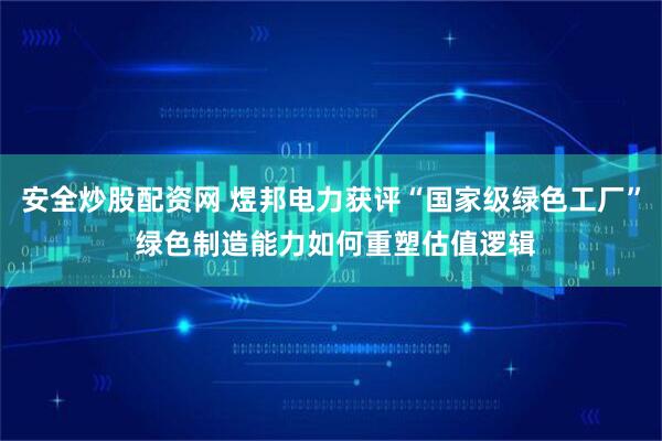 安全炒股配资网 煜邦电力获评“国家级绿色工厂” 绿色制造能力如何重塑估值逻辑