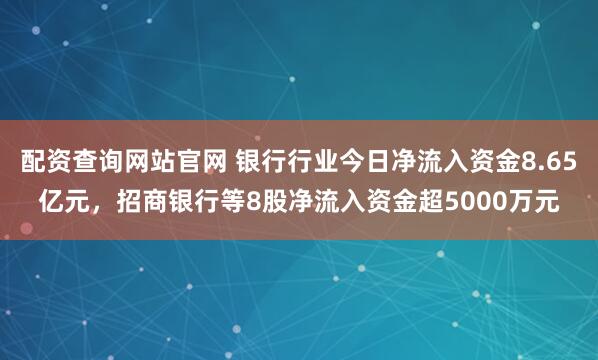 配资查询网站官网 银行行业今日净流入资金8.65亿元,招商银行等8股净流入资金超5000万元