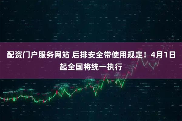 配资门户服务网站 后排安全带使用规定！4月1日起全国将统一执行