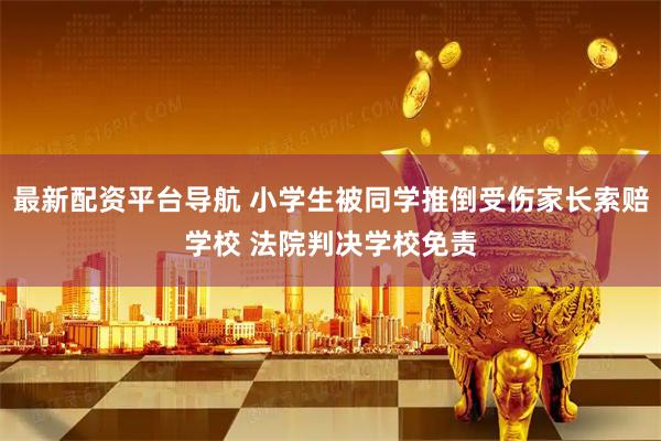 最新配资平台导航 小学生被同学推倒受伤家长索赔学校 法院判决学校免责