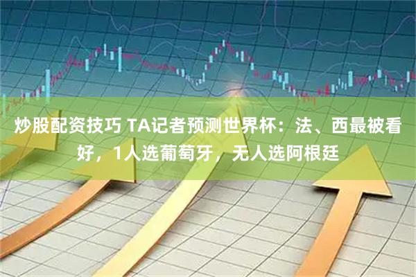 炒股配资技巧 TA记者预测世界杯：法、西最被看好，1人选葡萄牙，无人选阿根廷